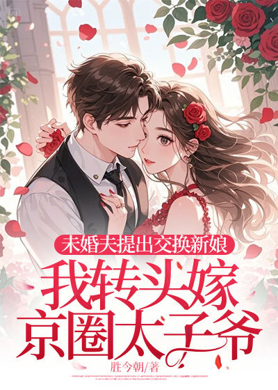 未婚夫提出交换新娘，我转头嫁京圈太子爷