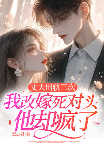 丈夫出轨三次，我改嫁死对头他却疯了