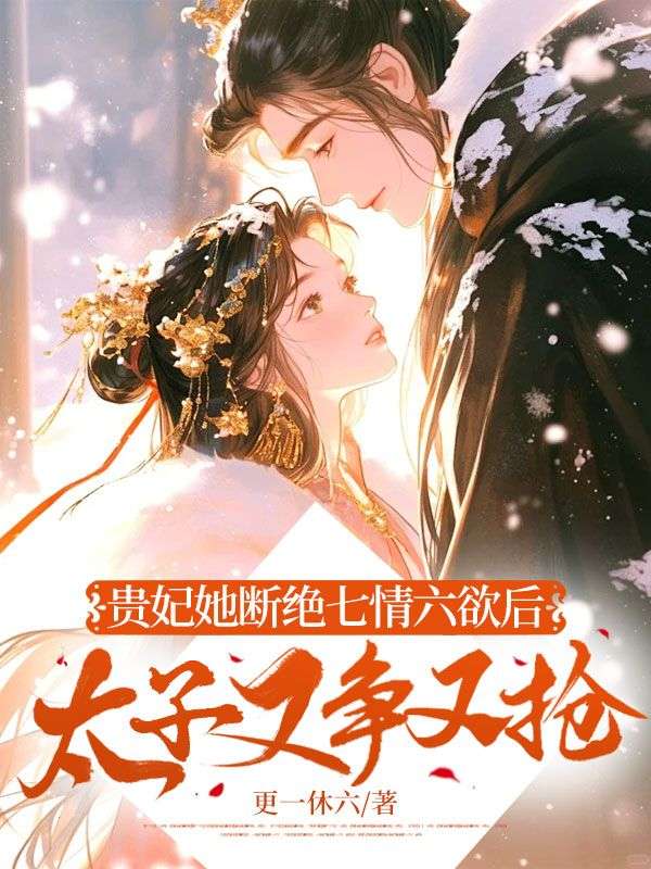 贵妃她断绝七情六欲后,太子又争又抢