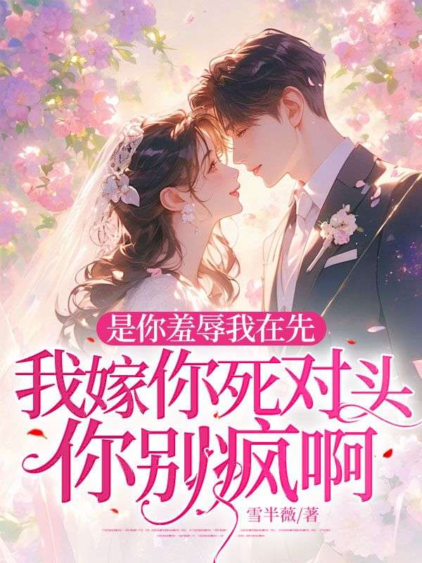 是你羞辱我在先，我嫁你死對(duì)頭你別瘋啊