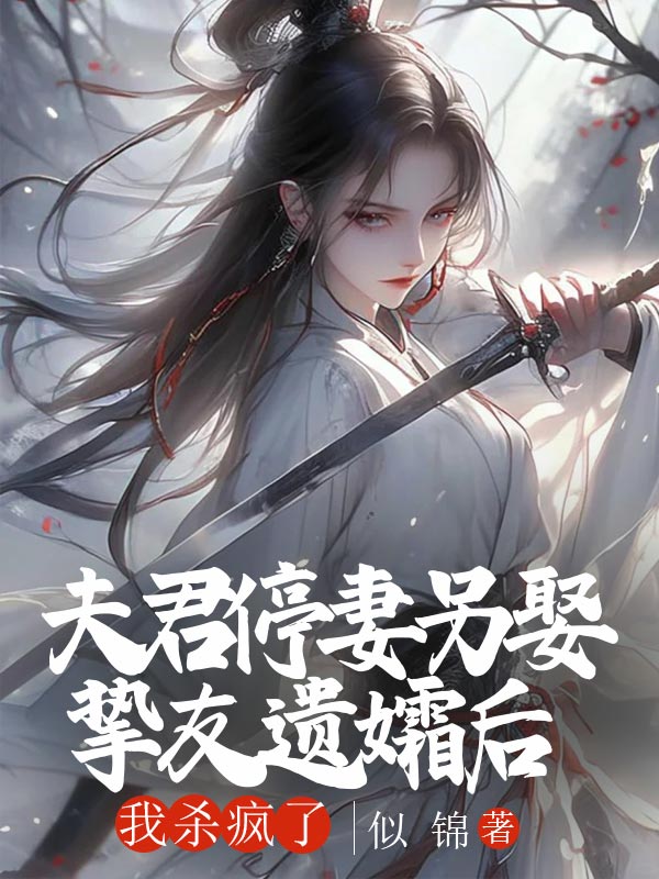 夫君停妻另娶挚友遗孀后,我杀疯了