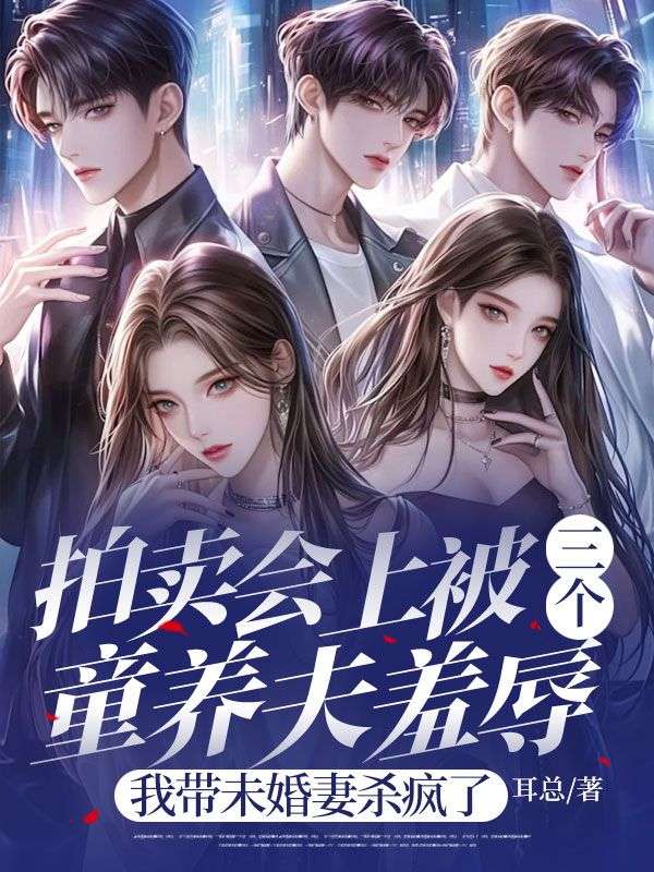 拍卖会上被三个童养夫羞辱,我带未婚妻杀疯了