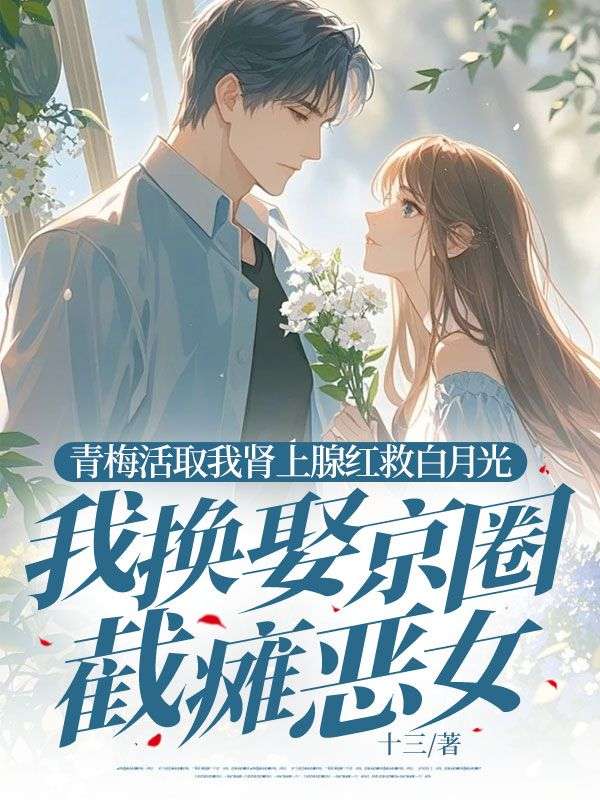 青梅活取我肾上腺红救白月光,我换娶京圈截瘫恶女