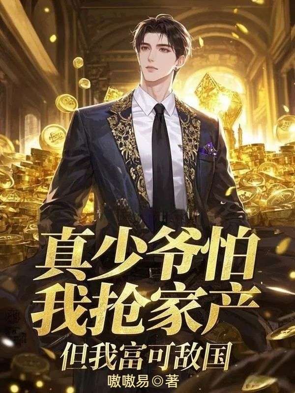 真少爷怕我抢家产,但我富可敌国