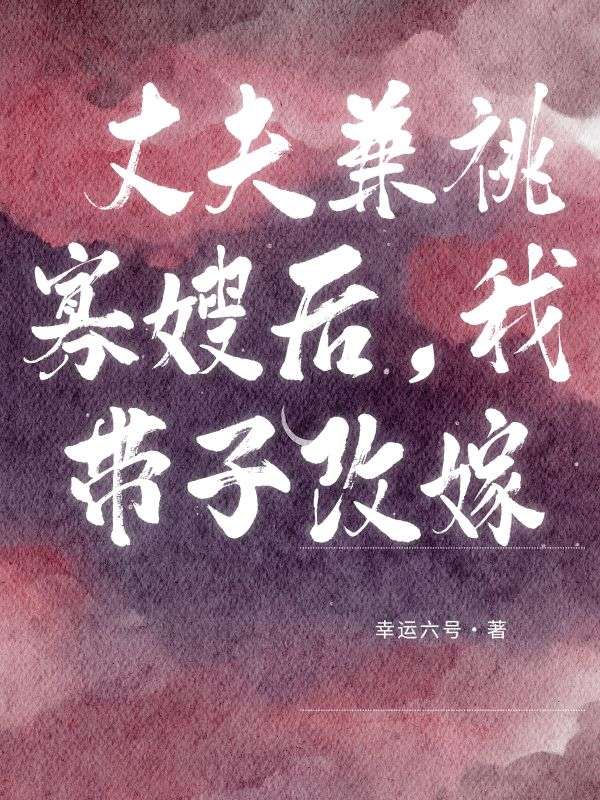 丈夫兼祧寡嫂后，我带子改嫁