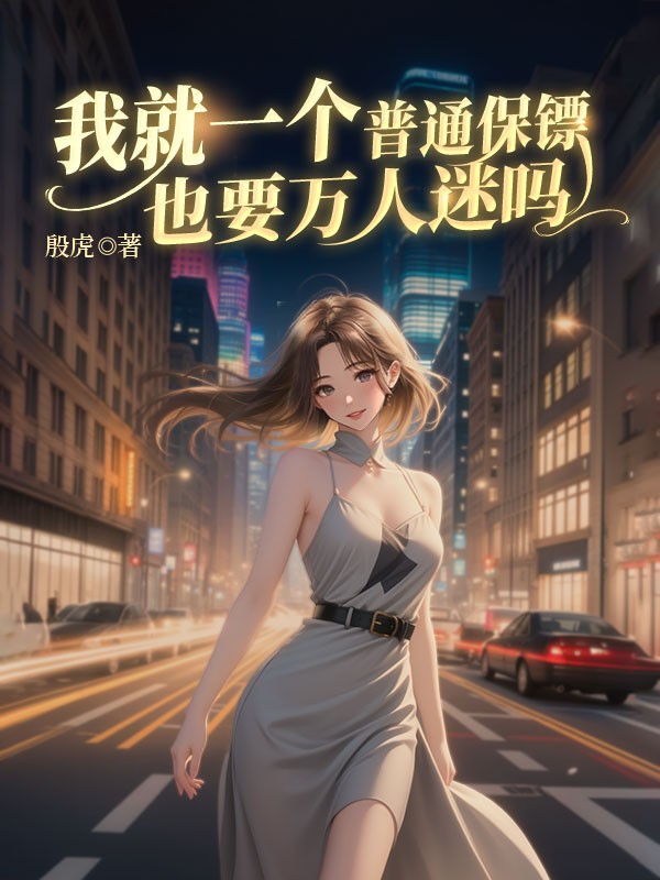 我就一个普通保镖也要万人迷吗