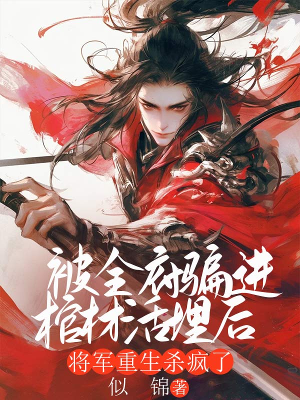 被全府骗进棺材活埋后，将军重生杀疯了
