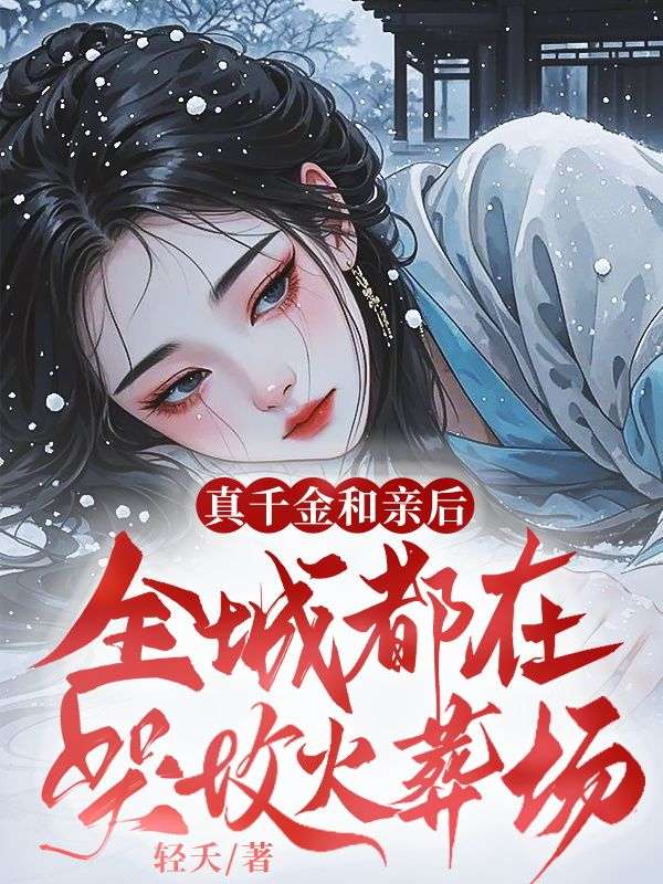 真千金和亲后,全城都在哭坟火葬场