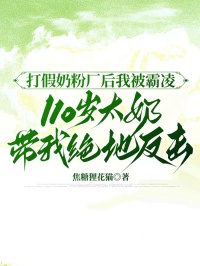 打假奶粉厂后我被霸凌，110岁太奶带我绝地反击