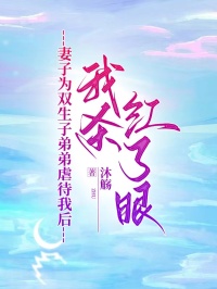 妻子为双生子弟弟虐待我后，我杀红了眼