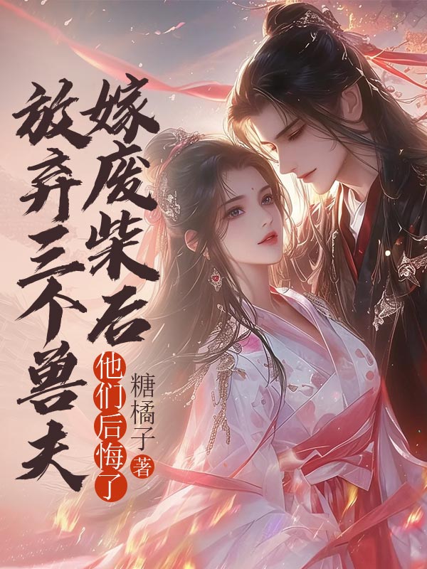 我放弃三个兽夫嫁废柴后，他们后悔了