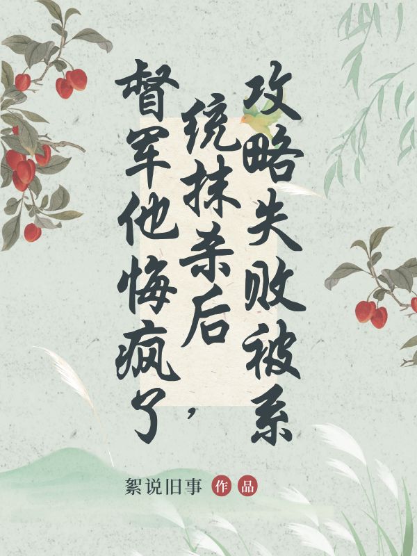 攻略失败被系统抹杀后,督军他悔疯了