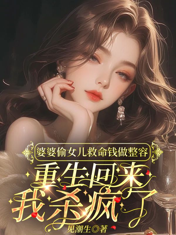 婆婆偷窃女儿救命钱做整容,重生回来我杀疯了
