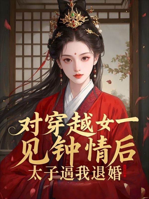 对穿越女一见钟情后，太子逼我退婚