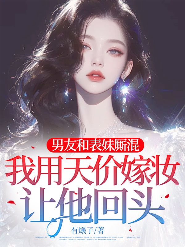 男友和表妹厮混,我用天价嫁妆让他回头