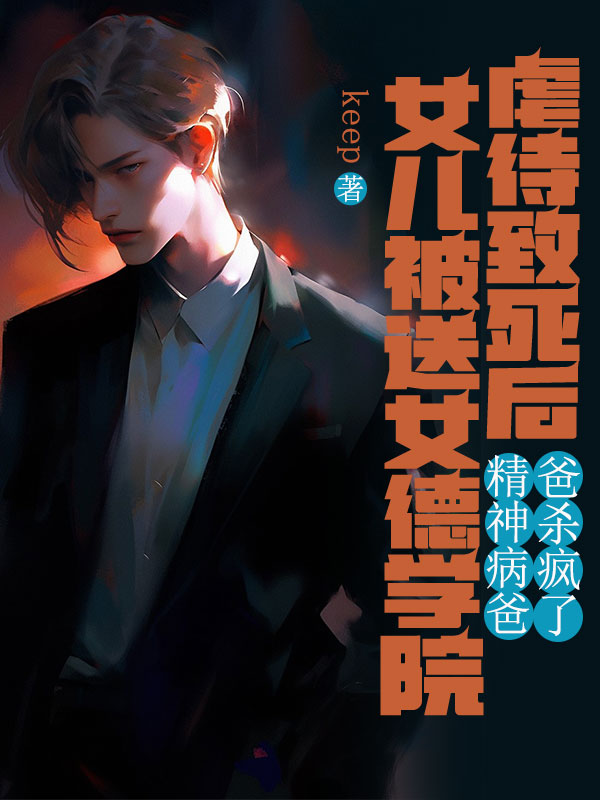 女儿被送女德学院虐待致死后,精神病爸爸杀疯了