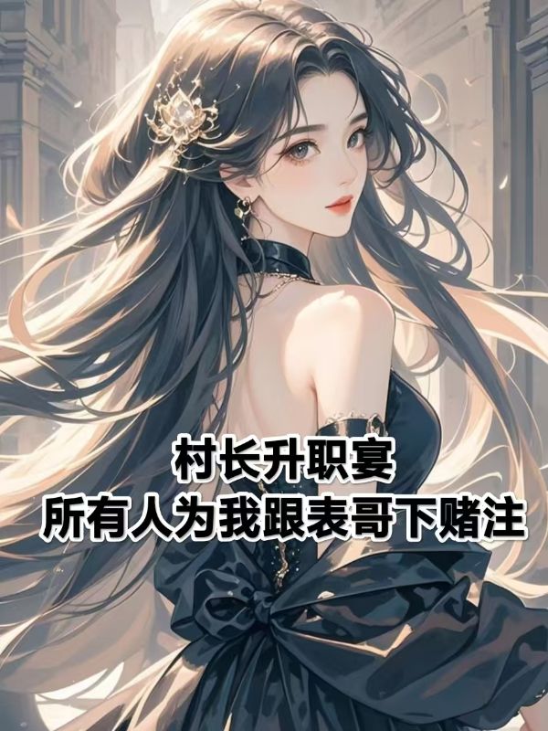 村长升职宴,所有人为我跟表哥下赌注