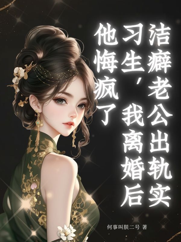 洁癖老公出轨实习生，我离婚后他悔疯了