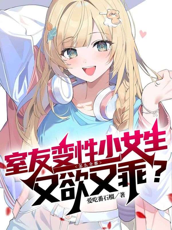 室友变性小女生，怎么全都又欲又乖？