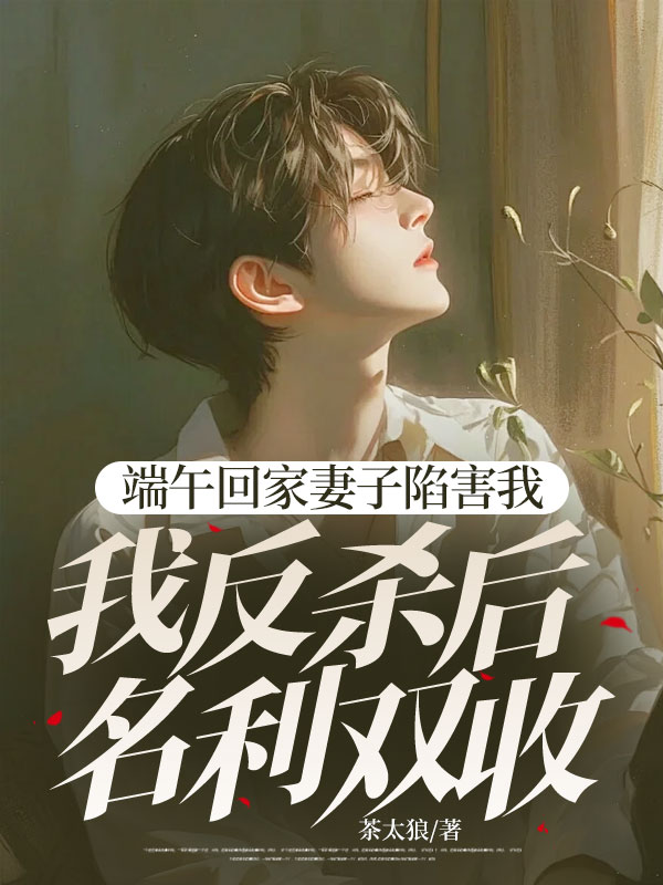 端午回家妻子陷害我，我反杀后名利双收