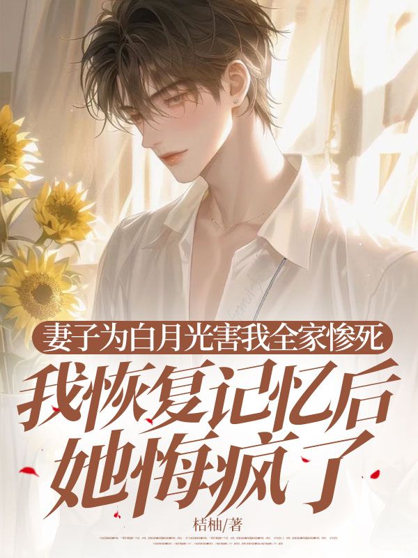 妻子为白月光害我全家惨死,我恢复记忆后她悔疯了