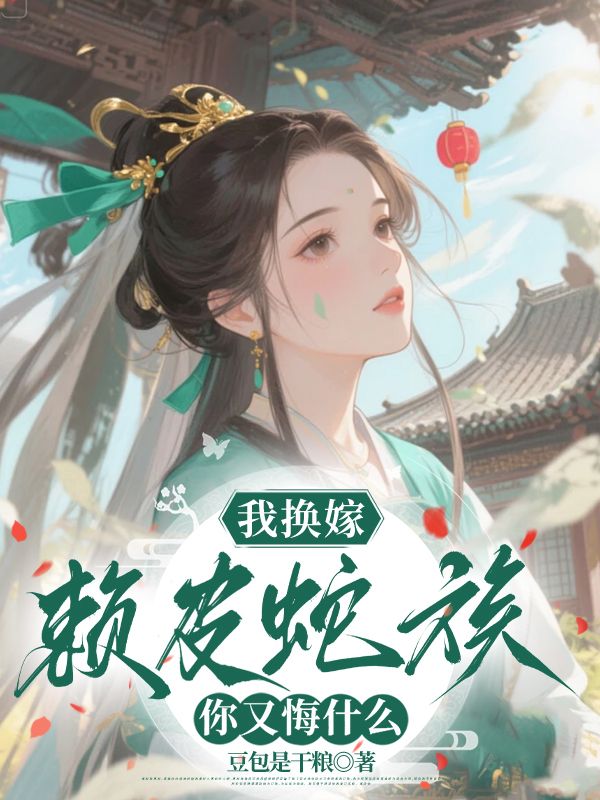 我换嫁赖皮蛇族,你又悔什么