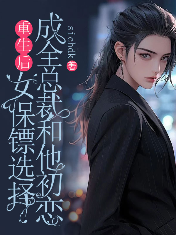 重生后,女保镖选择成全总裁和他初恋