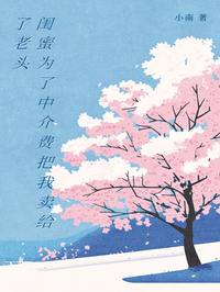 闺蜜为了中介费把我卖给了老头