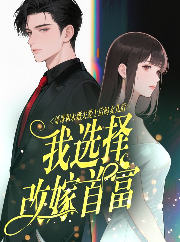 哥哥和未婚夫爱上后妈女儿后我选择改嫁首富
