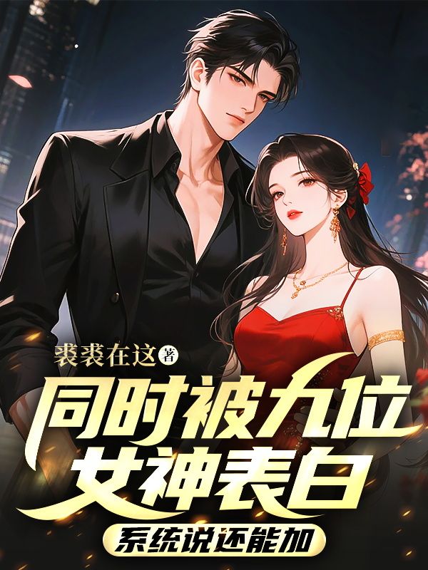 同时被九位女神表白,系统说还能加
