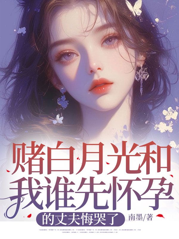 赌白月光和我谁先怀孕的丈夫悔哭了