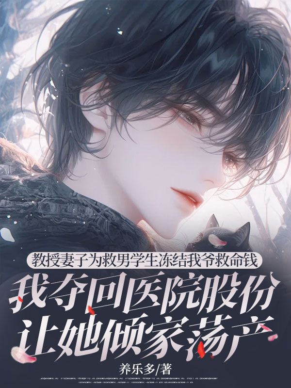 教授妻子为救男学生冻结我爷救命钱，我夺回医院股份让她倾家荡产