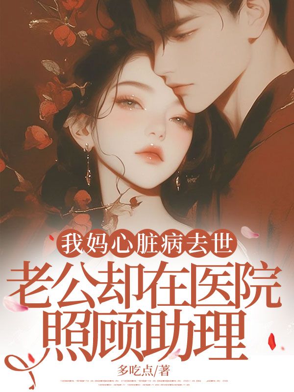 我妈心脏病去世，老公却在医院照顾助理
