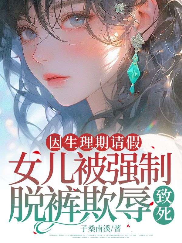 因生理期请假,女儿被强制脱裤欺辱致死
