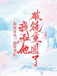 和死对头一起穿书后，我和他破镜重圆了