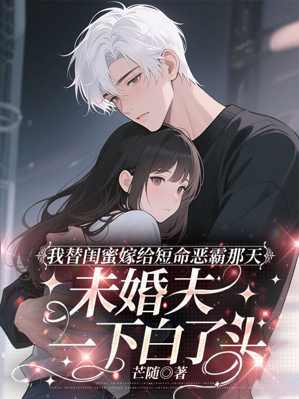我替闺蜜嫁给短命恶霸那天，未婚夫一下白了头
