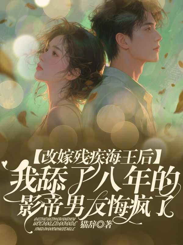 改嫁残疾海王后,我舔了八年的影帝男友悔疯了