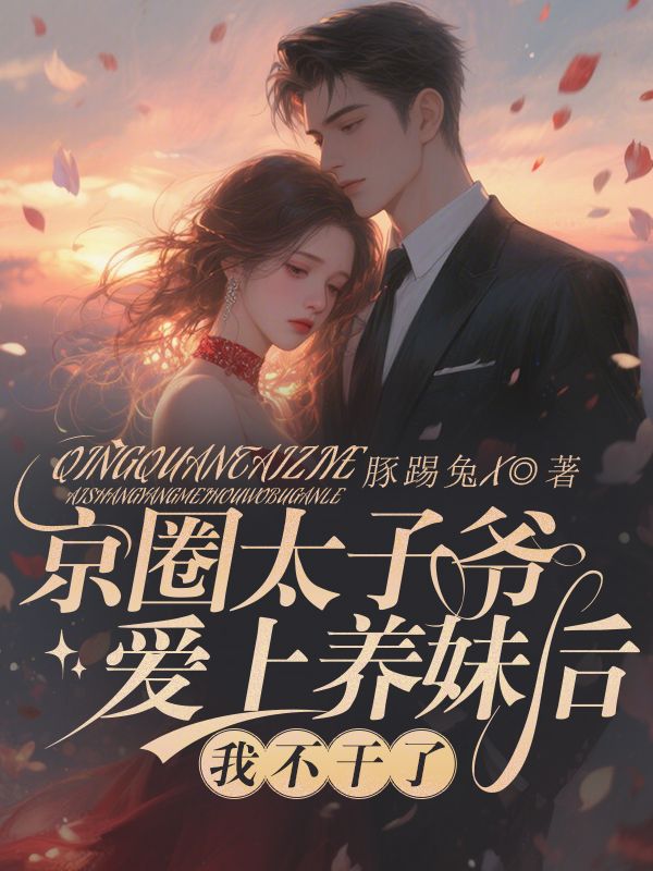京圈太子爷爱上养妹后,我不干了