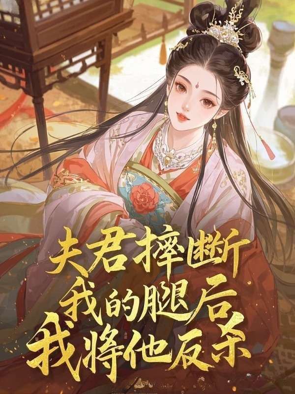 夫君摔断我的腿后，我将他反杀
