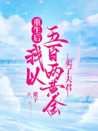 重生后我以五百两黄金卖了夫君
