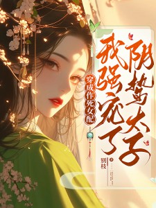 穿成作死女配，我強(qiáng)寵了陰鷙太子