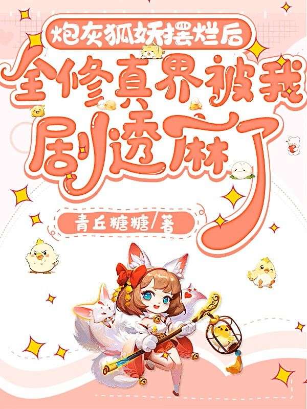 炮灰狐狸摆烂后,全修真界被我剧透麻了