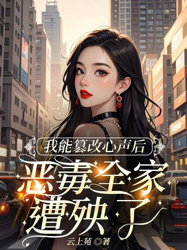 我能篡改心声后，恶毒全家遭殃了
