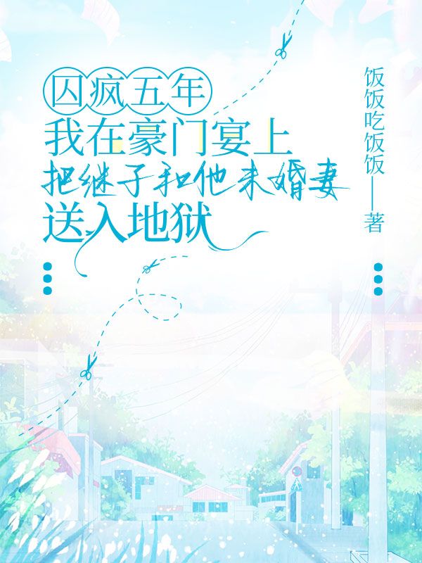 囚疯五年,我在豪门宴上把继子和他未婚妻送入地狱
