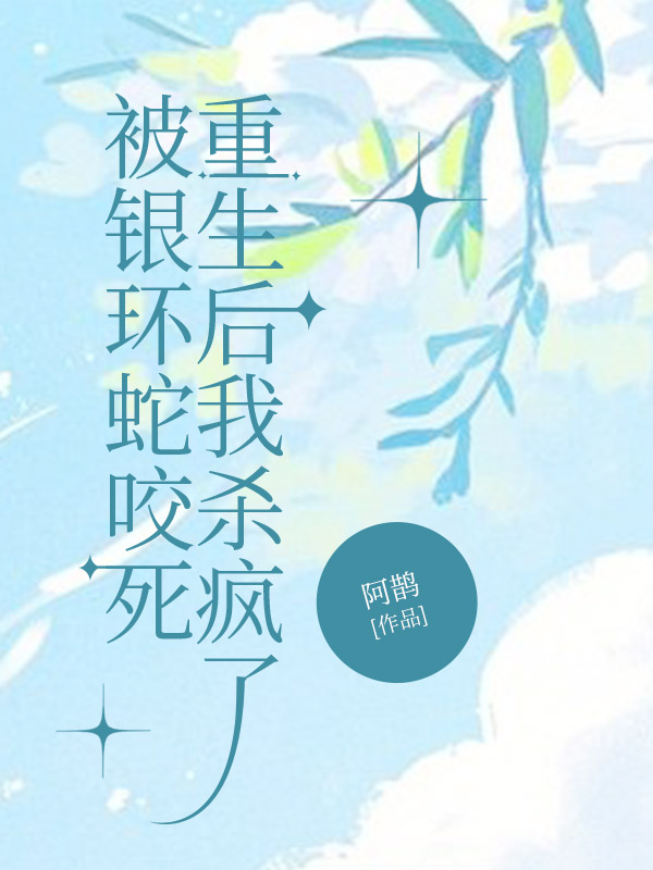 被銀環(huán)蛇咬死，重生后我殺瘋了