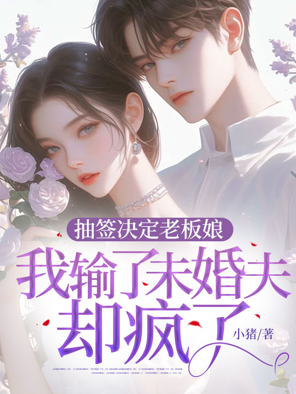 抽签决定老板娘,我输了未婚夫却疯了