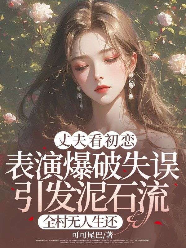 丈夫看初恋表演爆破失误引发泥石流,全村无人生还