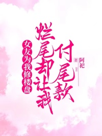 女友为我修楼盘，烂尾却让我付尾款