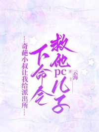 奇葩小叔让我给派出所下命令救他pc儿子