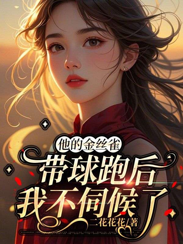 他的金丝雀带球跑后，我不伺候了